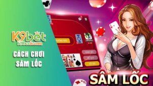 Cách chơi sâm lốc cơ bản cho tân binh nhà cái K9bet