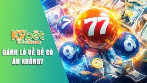 Giải đáp đánh lô về đề có ăn không tại nhà cái K9bet