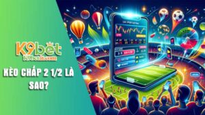 Kèo chấp 2 12 là sao Giải mã chi tiết và mẹo cá cược K9bet