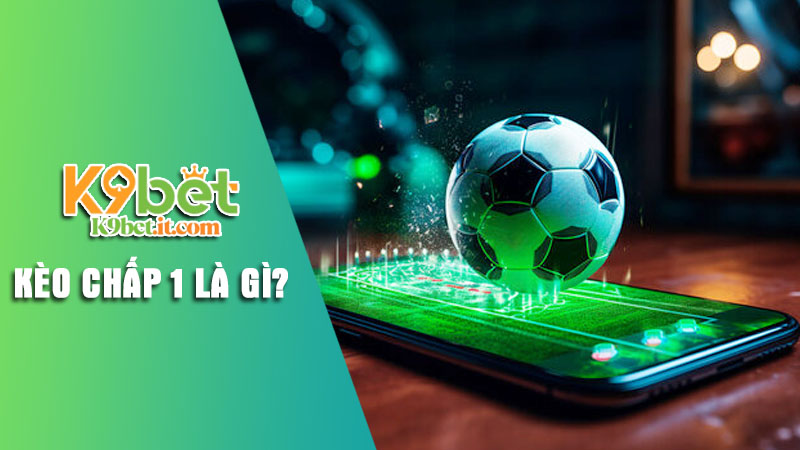 Tìm hiểu về kèo chấp 1 là gì tại K9bet Tìm hiểu về kèo chấp 1 là gì tại K9bet
